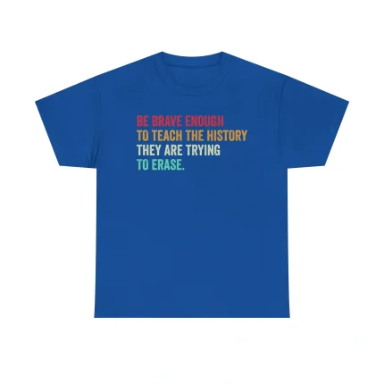 Be Brave Enough To Teach The History They Are Trying Erase Shirt