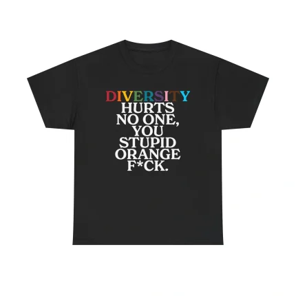 Diversity Hurts No One You Stupid Orange Fuck Shirt