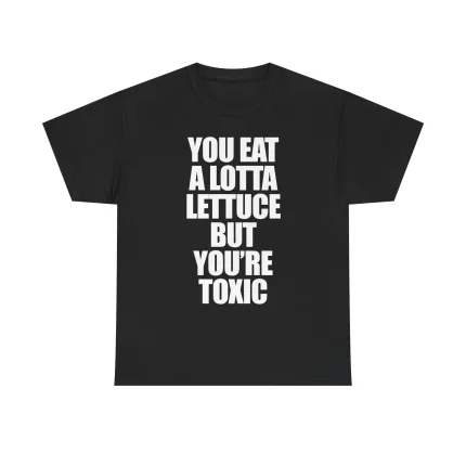 You Eat A Lotta Lettuce But You Are Toxic Shirt