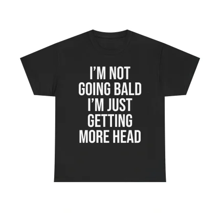 I’m Not Going Bald I’m Just Getting More Head Shirt