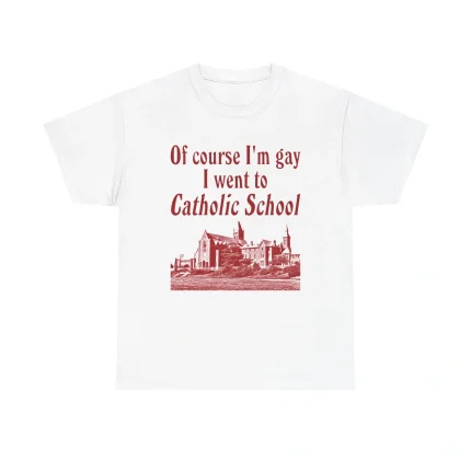 Of Course Im Gay I Went To Catholic School Shirt