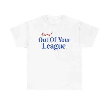 Sorry Out Of Your League Shirt