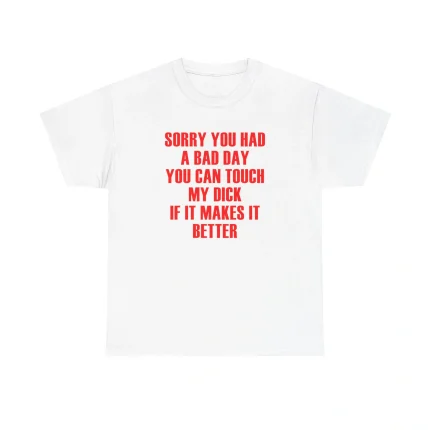 Sorry You Had A Bad Day You Can Touch My Dick If It Makes It Better Shirt